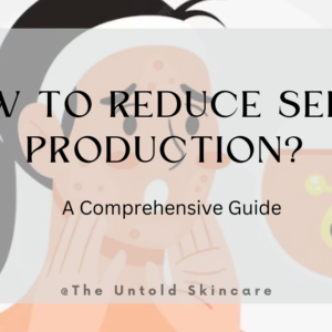 How to Reduce Sebum Production? A Comprehensive Guide