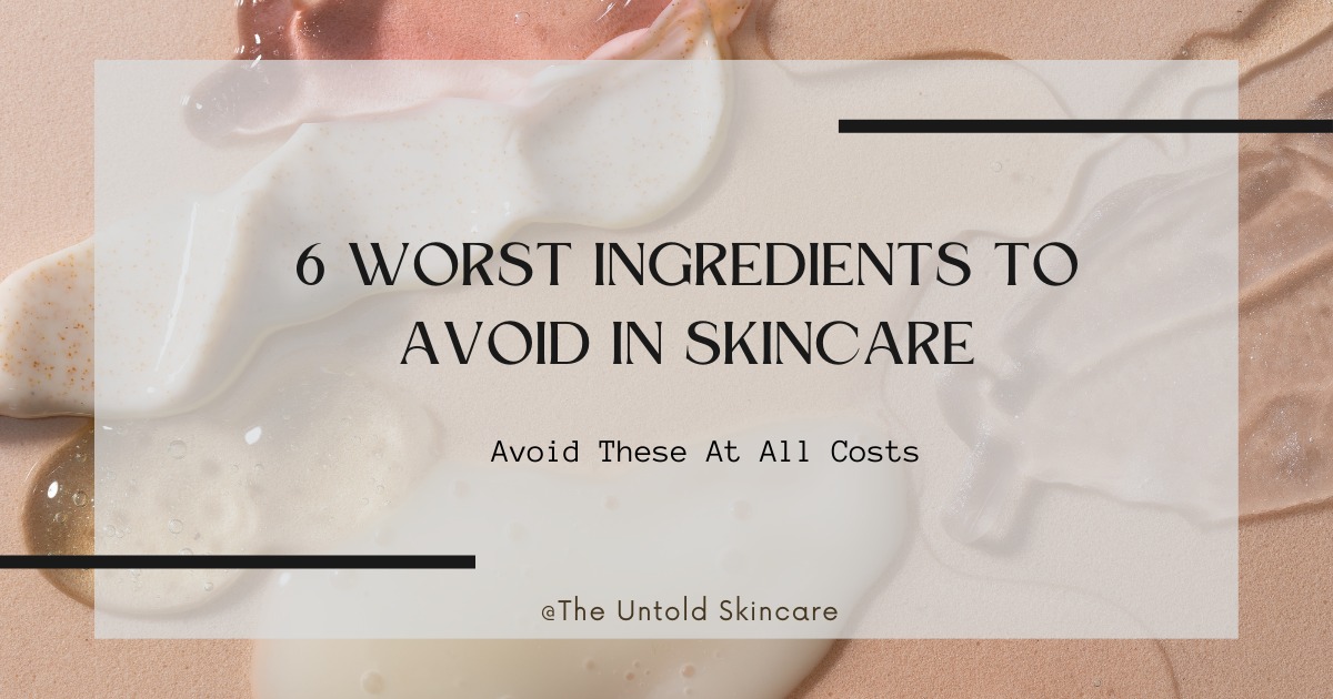 6 Worst Ingredients to Avoid in Skincare