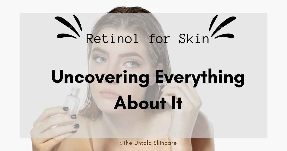 Retinol For Skin: Uncovering Everything About It