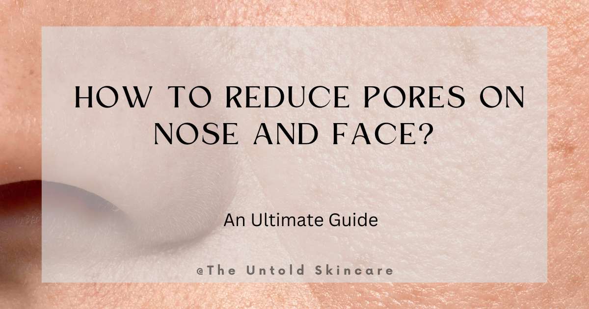 How to Reduce Pores on Nose and Face? The ULTIMATE GUIDE to Reduce Facial Pore Size