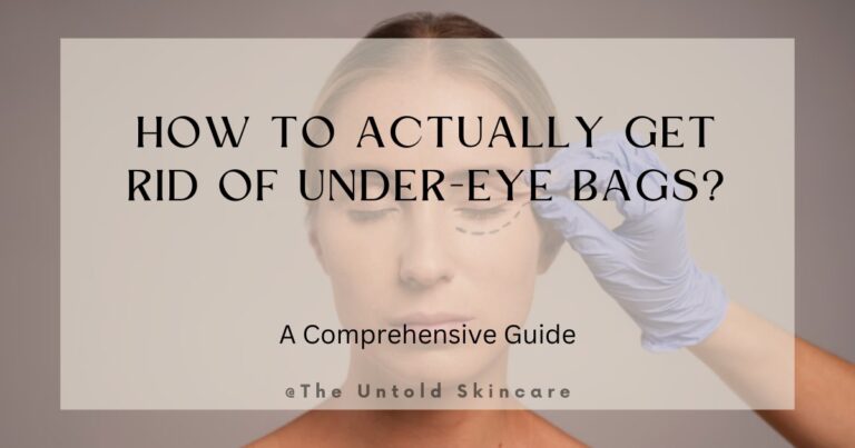 How to ACTUALLY Get Rid of Under-Eye Bags? A Comprehensive Guide