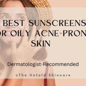 7 Best Sunscreens for Oily Acne-Prone Skin: Dermatologist Recommended