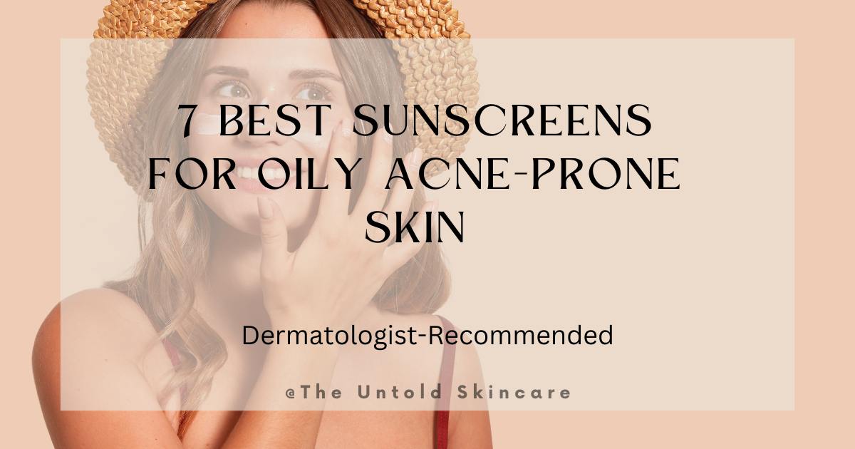 7 Best Sunscreens for Oily Acne-Prone Skin: Dermatologist Recommended