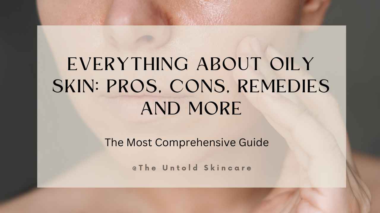 Everything About Oily Skin: Pros, Cons, Remedies and More